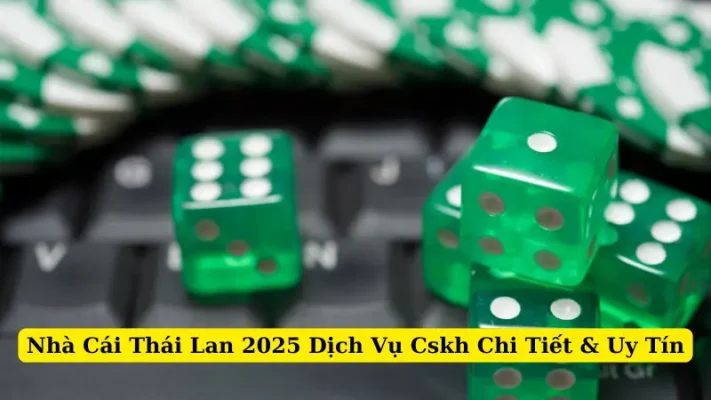 Nhà Cái Thái Lan 2025 Dịch Vụ Cskh Chi Tiết & Uy Tín